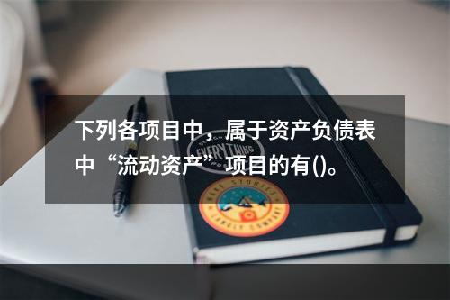 下列各项目中，属于资产负债表中“流动资产”项目的有()。