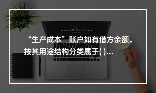 “生产成本”账户如有借方余额，按其用途结构分类属于( )。