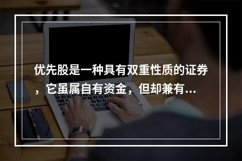 优先股是一种具有双重性质的证券，它虽属自有资金，但却兼有债券