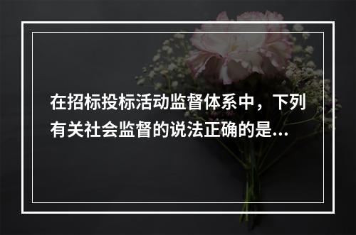 在招标投标活动监督体系中，下列有关社会监督的说法正确的是()