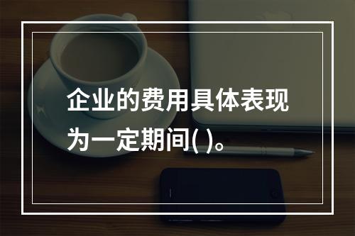 企业的费用具体表现为一定期间( )。