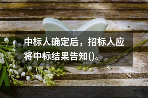 中标人确定后，招标人应将中标结果告知()。