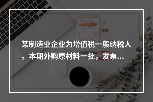 某制造业企业为增值税一般纳税人。本期外购原材料一批，发票注明