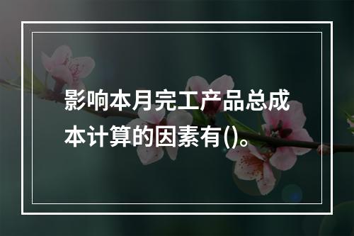 影响本月完工产品总成本计算的因素有()。