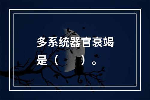 多系统器官衰竭是（　　）。