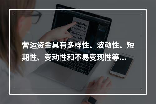 营运资金具有多样性、波动性、短期性、变动性和不易变现性等特点