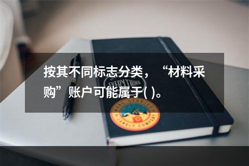 按其不同标志分类，“材料采购”账户可能属于( )。