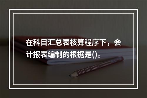 在科目汇总表核算程序下，会计报表编制的根据是()。