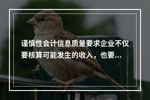 谨慎性会计信息质量要求企业不仅要核算可能发生的收入，也要核算