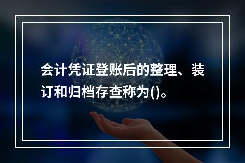 会计凭证登账后的整理、装订和归档存查称为()。