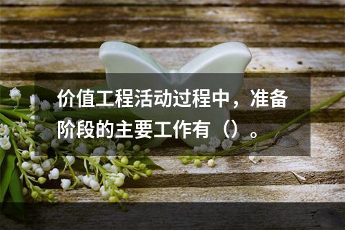 价值工程活动过程中，准备阶段的主要工作有（）。