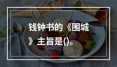 钱钟书的《围城》主旨是()。