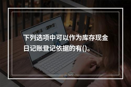 下列选项中可以作为库存现金日记账登记依据的有()。