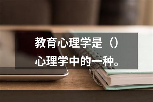 教育心理学是（）心理学中的一种。