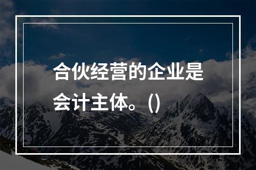 合伙经营的企业是会计主体。()