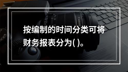 按编制的时间分类可将财务报表分为( )。