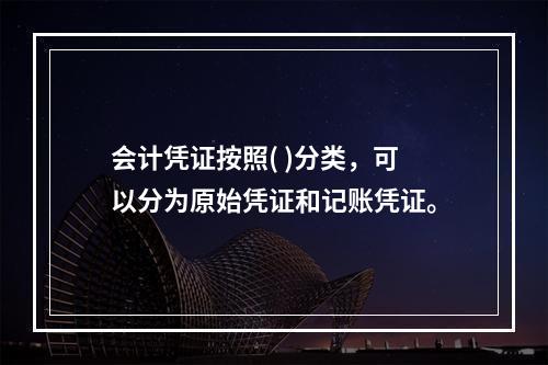 会计凭证按照( )分类，可以分为原始凭证和记账凭证。