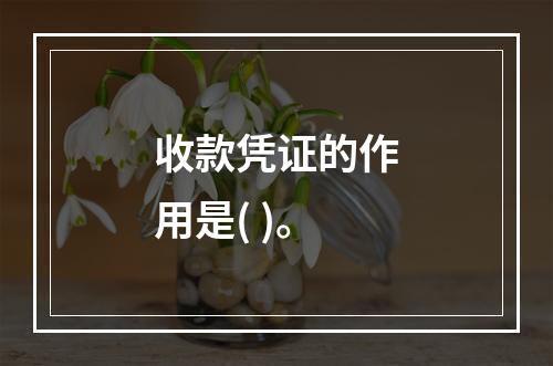 收款凭证的作用是( )。