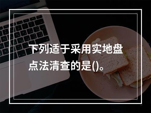 下列适于采用实地盘点法清查的是()。