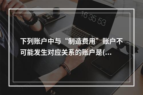 下列账户中与“制造费用”账户不可能发生对应关系的账户是( )