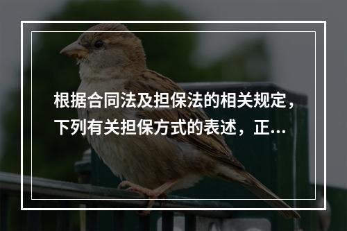 根据合同法及担保法的相关规定，下列有关担保方式的表述，正确的