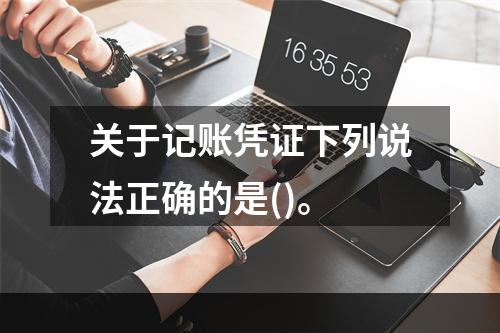 关于记账凭证下列说法正确的是()。