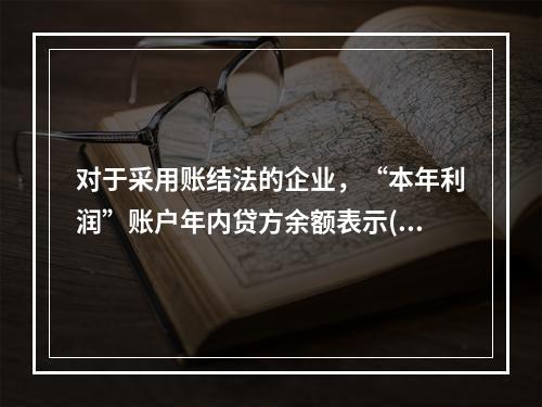 对于采用账结法的企业，“本年利润”账户年内贷方余额表示()。