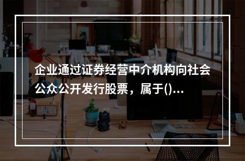 企业通过证券经营中介机构向社会公众公开发行股票，属于()。