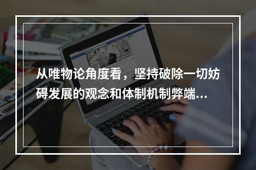 从唯物论角度看，坚持破除一切妨碍发展的观念和体制机制弊端是因