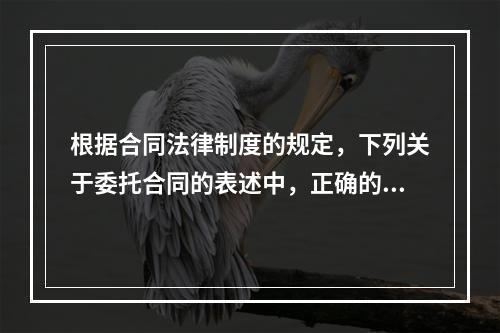 根据合同法律制度的规定，下列关于委托合同的表述中，正确的是(