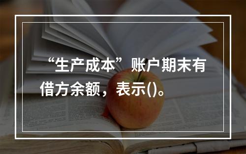 “生产成本”账户期末有借方余额，表示()。