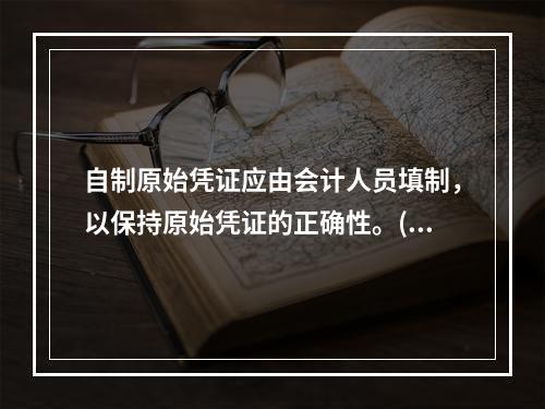 自制原始凭证应由会计人员填制，以保持原始凭证的正确性。()