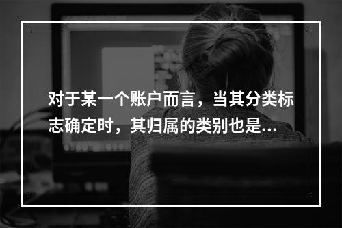 对于某一个账户而言，当其分类标志确定时，其归属的类别也是唯一