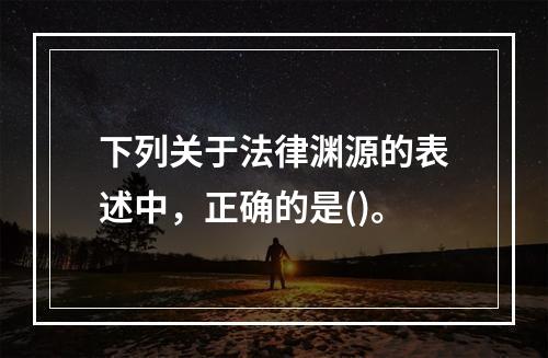 下列关于法律渊源的表述中，正确的是()。