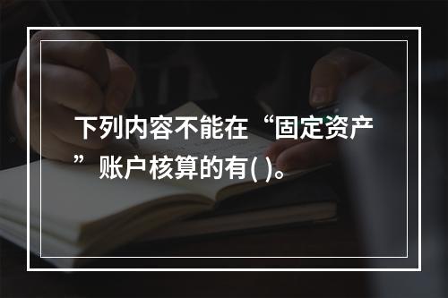 下列内容不能在“固定资产”账户核算的有( )。