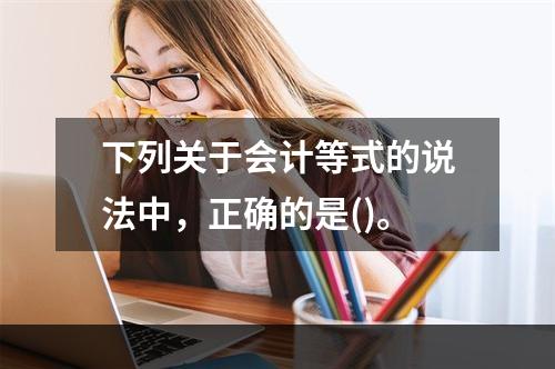 下列关于会计等式的说法中，正确的是()。