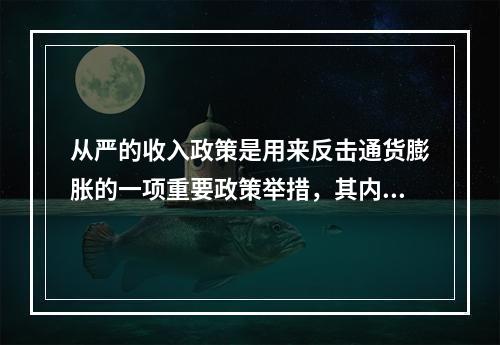 从严的收入政策是用来反击通货膨胀的一项重要政策举措，其内容具