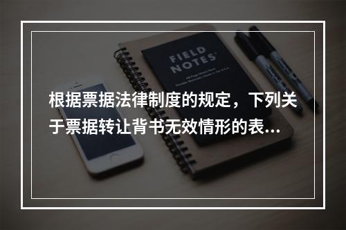 根据票据法律制度的规定，下列关于票据转让背书无效情形的表述中