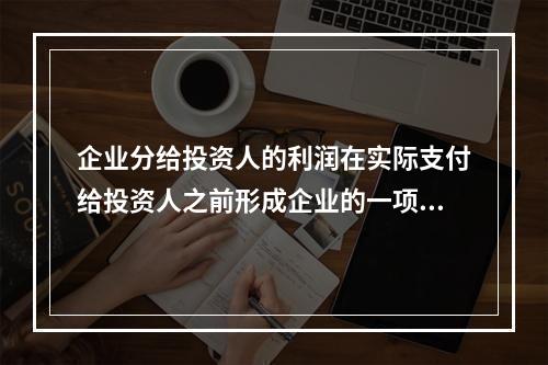 企业分给投资人的利润在实际支付给投资人之前形成企业的一项长期