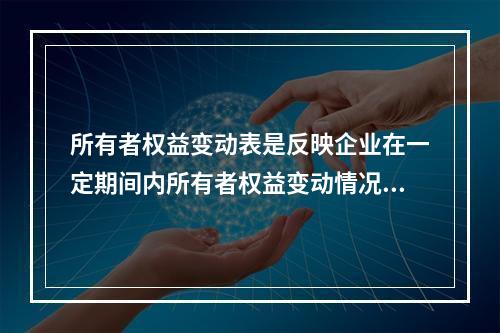 所有者权益变动表是反映企业在一定期间内所有者权益变动情况的会