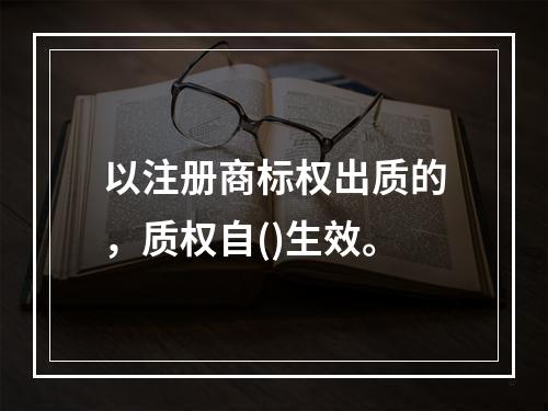 以注册商标权出质的，质权自()生效。