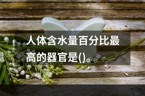 人体含水量百分比最高的器官是()。