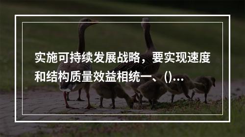 实施可持续发展战略，要实现速度和结构质量效益相统一、()相协