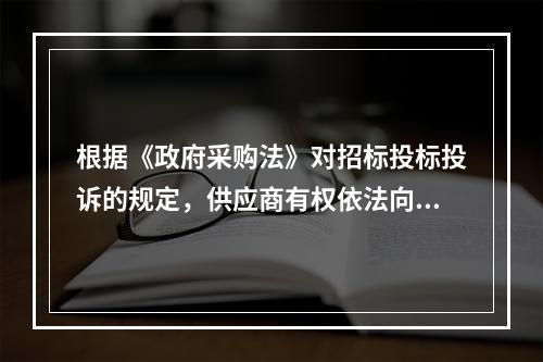 根据《政府采购法》对招标投标投诉的规定，供应商有权依法向(