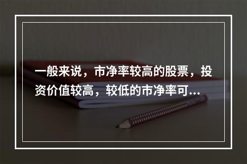 一般来说，市净率较高的股票，投资价值较高，较低的市净率可能反