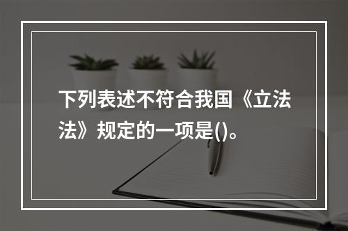 下列表述不符合我国《立法法》规定的一项是()。