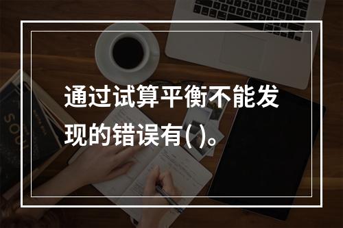 通过试算平衡不能发现的错误有( )。