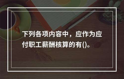 下列各项内容中，应作为应付职工薪酬核算的有()。