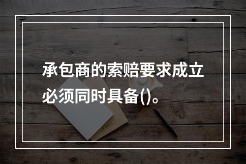 承包商的索赔要求成立必须同时具备()。