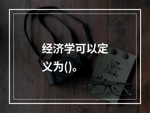 经济学可以定义为()。